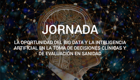 I Jornada “La oportunidad del Big Data y la Inteligencia Artificial en la toma de decisiones clínicas y de evaluación en Sanidad” I Jornada “La oportunidad del Big Data y la Inteligencia Artificial en la toma de decisiones clínicas y de evaluación en Sanidad”