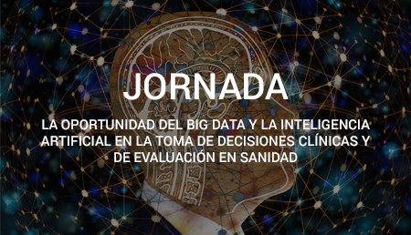 I Jornada “La oportunidad del Big Data y la Inteligencia Artificial en la toma de decisiones clínicas y de evaluación en Sanidad”