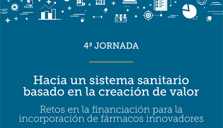 4ª Jornada Hacia un sistema sanitario basado en la creación de valor: retos en la financiación para la incorporación de fármacos innovadores