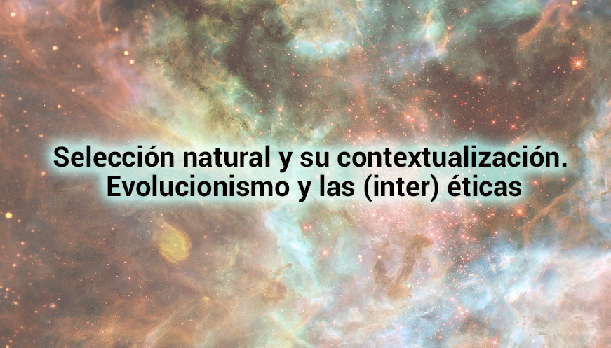 Selección natural y su contextualización. Evolucionismo y las (inter) éticas