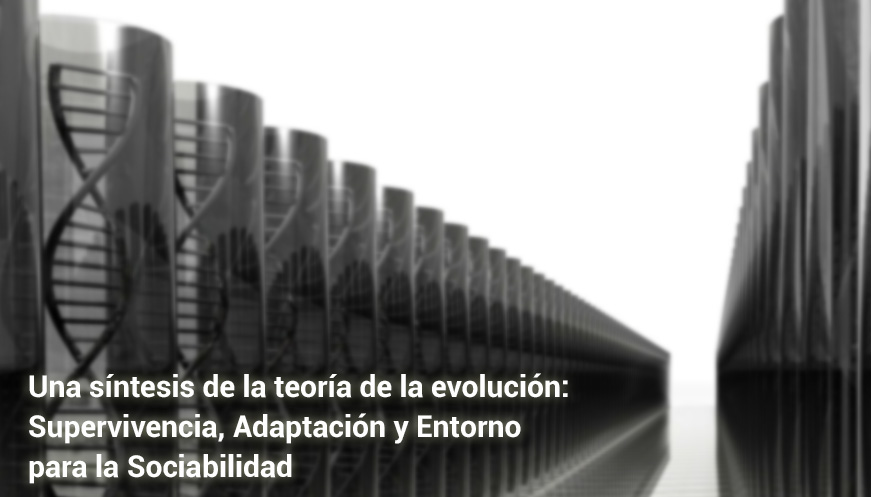 Una síntesis de la teoría de la evolución: Supervivencia, Adaptación y Entorno para la Sociabilidad