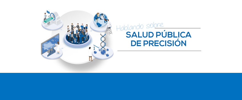 Hablando sobre Salud Pública de Precisión. ¿Quieres saber qué es la Salud Pública de Precisión? Este documento te acercará al concepto.